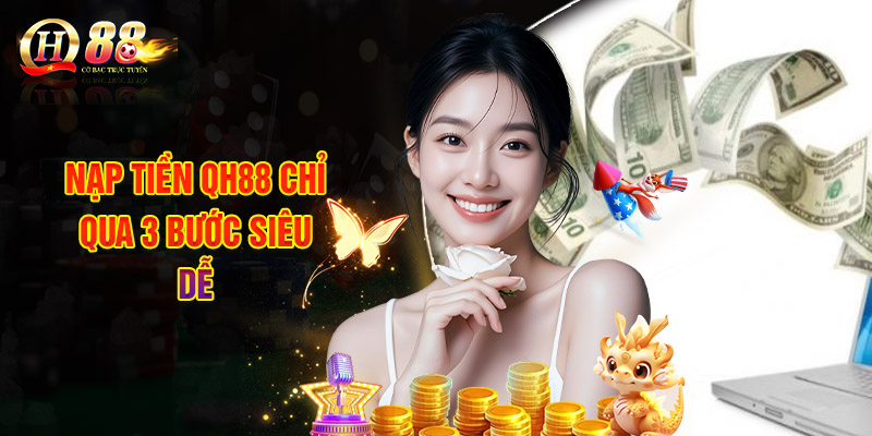 Nạp Tiền QH88 - Hướng Dẫn Tân Thủ Hoàn Tất Chỉ Với 3 Bước 1 Nạp Tiền QH88 Chỉ Qua 3 Bước Siêu Dễ